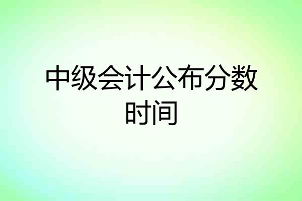 中级会计公布分数时间