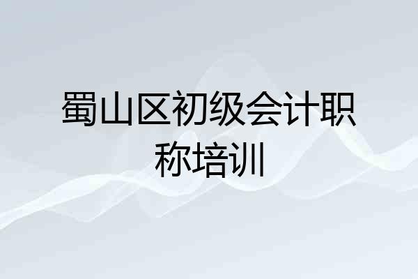 蜀山区初级会计职称培训