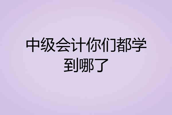 中级会计你们都学到哪了