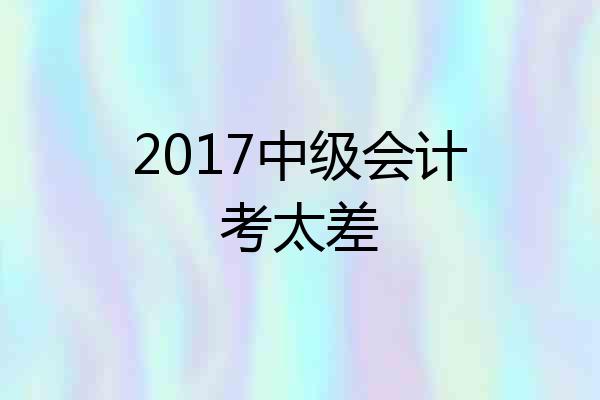 2017中级会计考太差