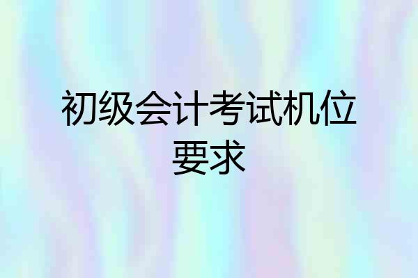 初级会计考试机位要求