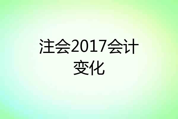 注会2017会计变化