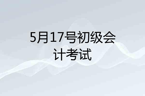 5月17号初级会计考试