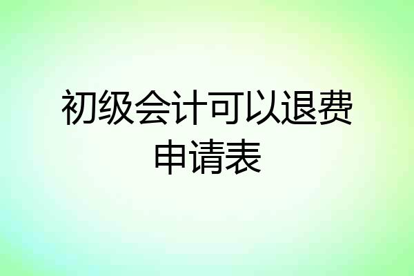 初级会计可以退费申请表