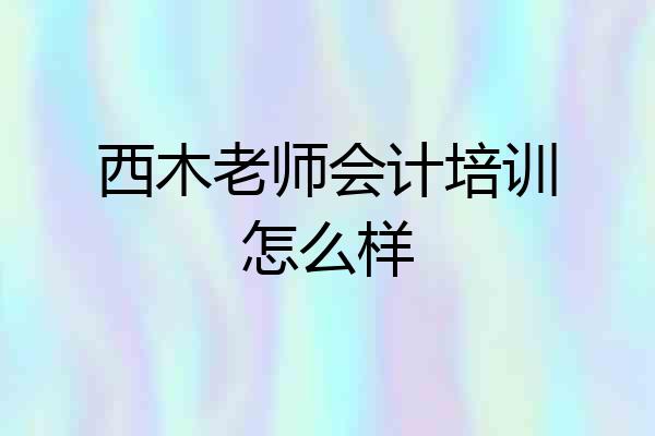 西木老师会计培训怎么样