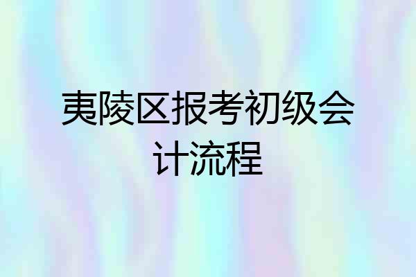 夷陵区报考初级会计流程