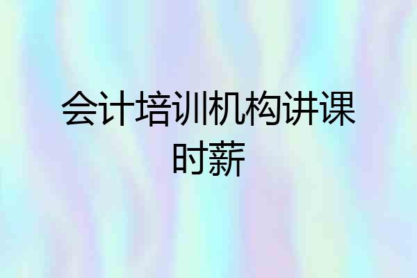 会计培训机构讲课时薪