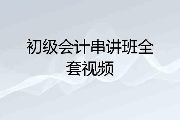 初级会计串讲班全套视频