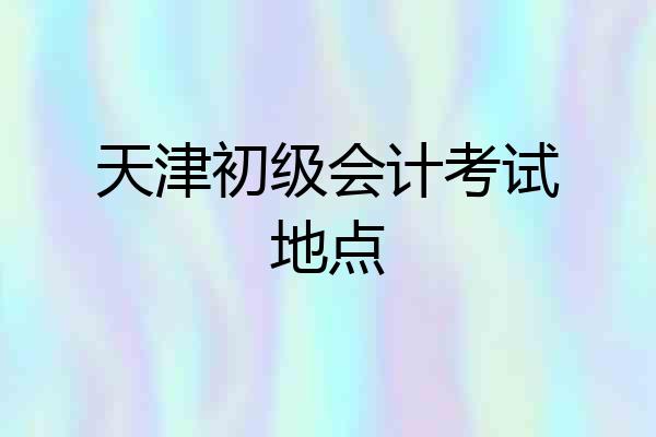 天津初级会计考试地点