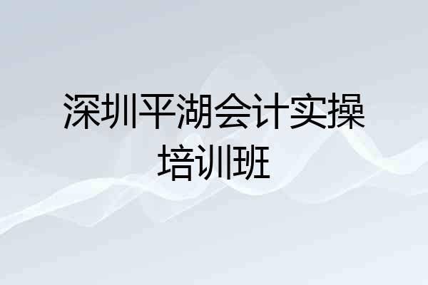 深圳平湖会计实操培训班