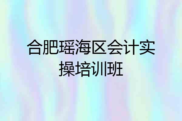 合肥瑶海区会计实操培训班