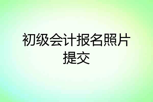 初级会计报名照片提交