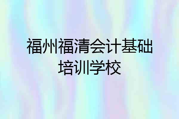 福州福清会计基础培训学校