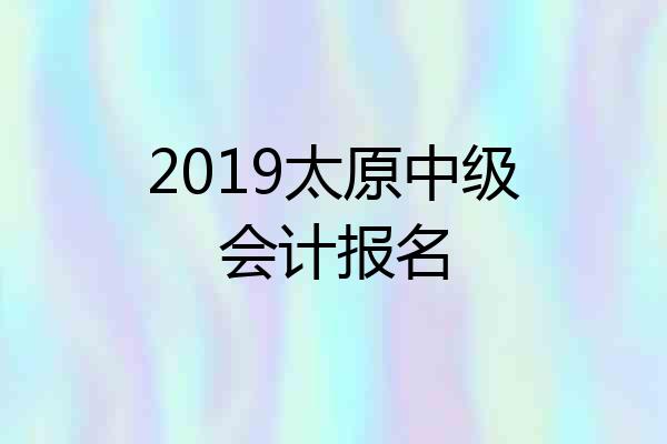 2019太原中级会计报名