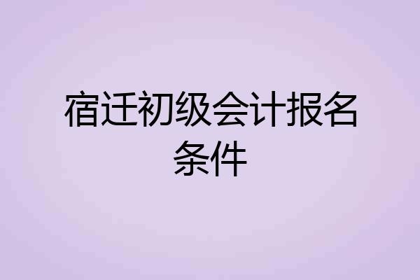 宿迁初级会计报名条件