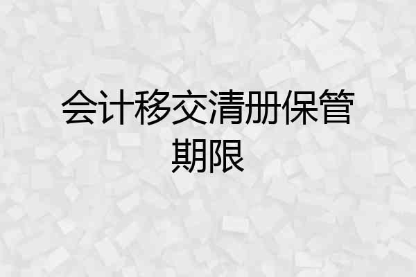 会计移交清册保管期限