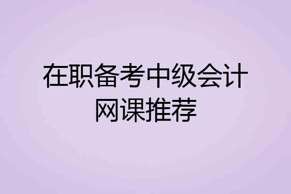 在职备考中级会计网课推荐