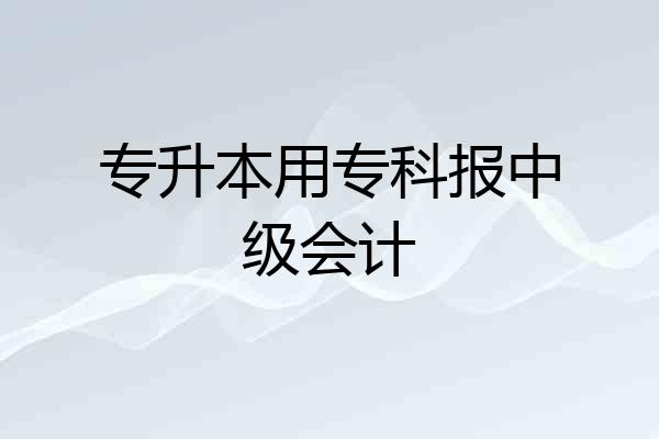 专升本用专科报中级会计