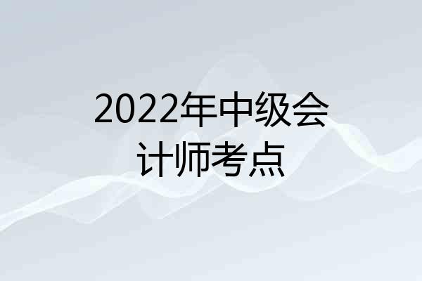 2022年中级会计师考点