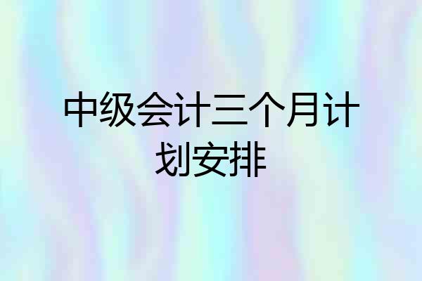 中级会计三个月计划安排