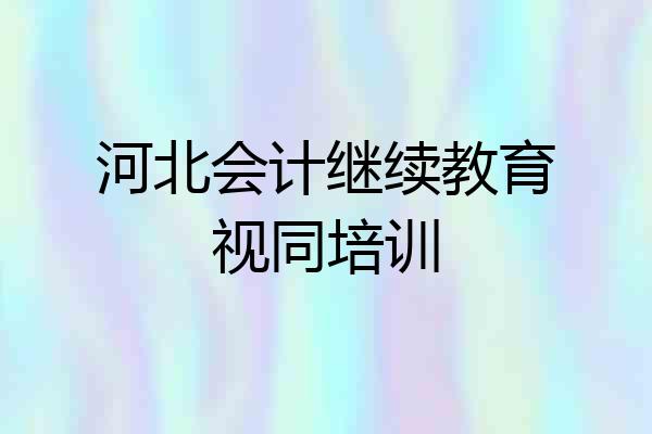 河北会计继续教育视同培训