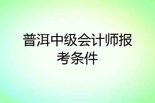 普洱中级会计师报考条件