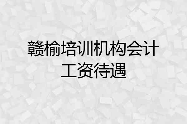 赣榆培训机构会计工资待遇