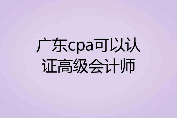 广东cpa可以认证高级会计师