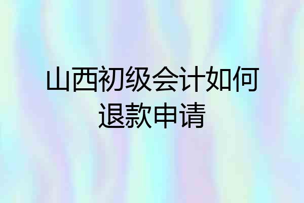山西初级会计如何退款申请