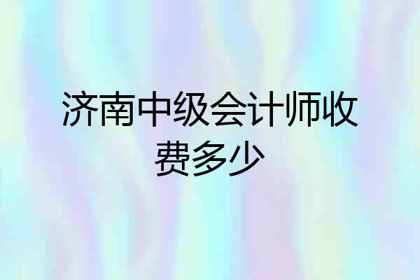 济南中级会计师收费多少