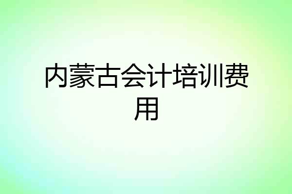 内蒙古会计培训费用
