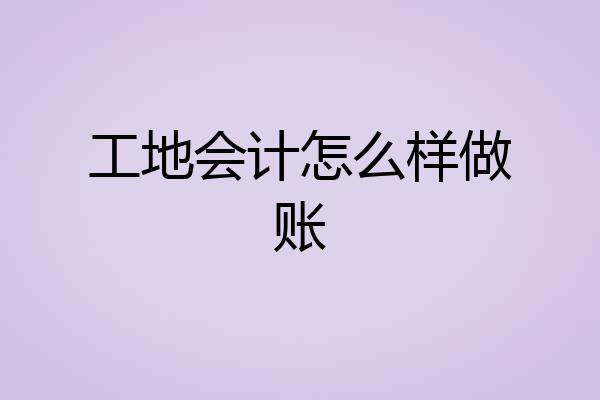 工地会计怎么样做账