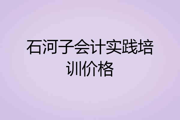 石河子会计实践培训价格