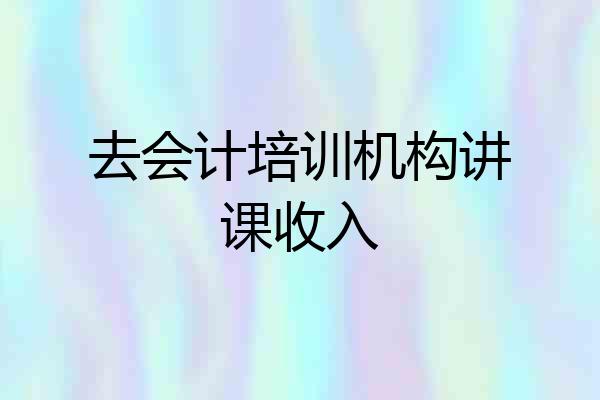 去会计培训机构讲课收入