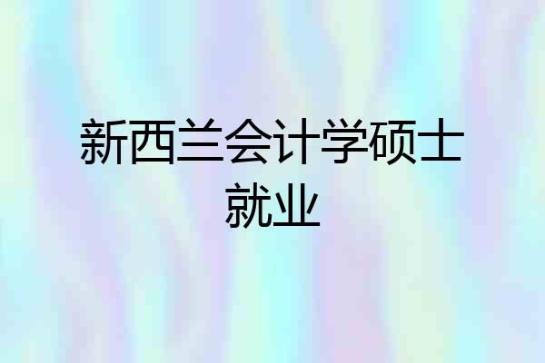 新西兰会计学硕士就业
