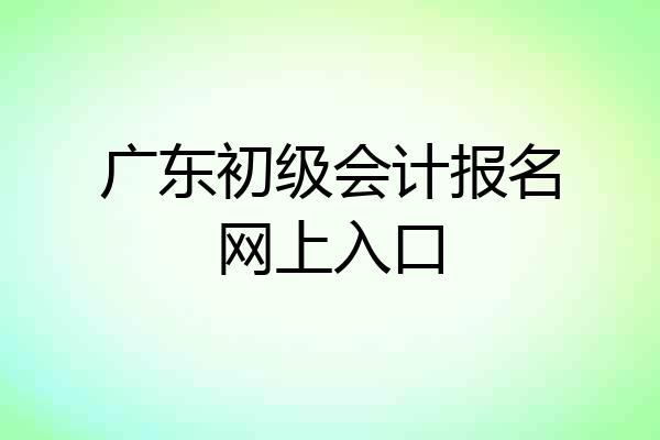 广东初级会计报名网上入口