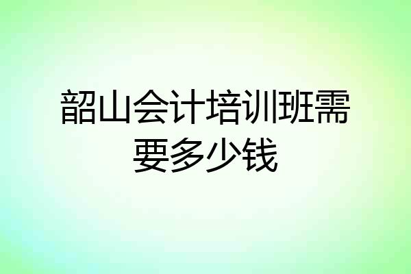 韶山会计培训班需要多少钱
