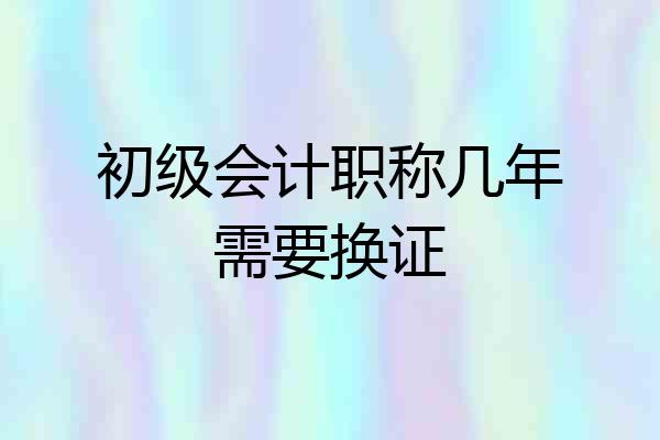 初级会计职称几年需要换证