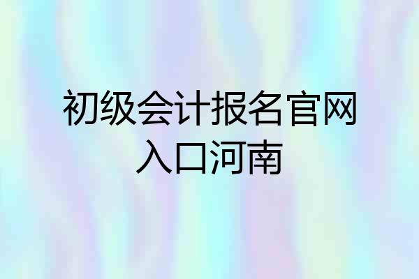 初级会计报名官网入口河南
