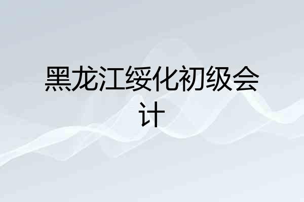 黑龙江绥化初级会计