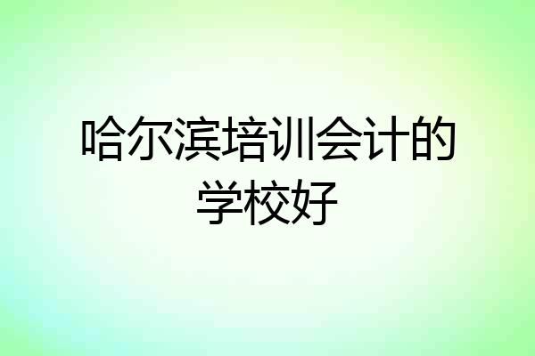 哈尔滨培训会计的学校好