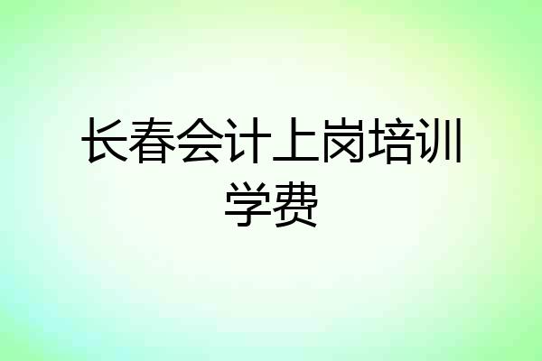 长春会计上岗培训学费