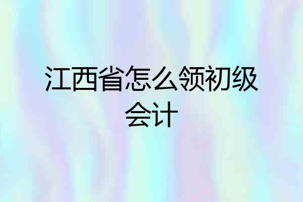 江西省怎么领初级会计