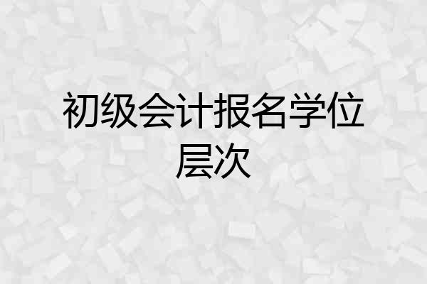 初级会计报名学位层次