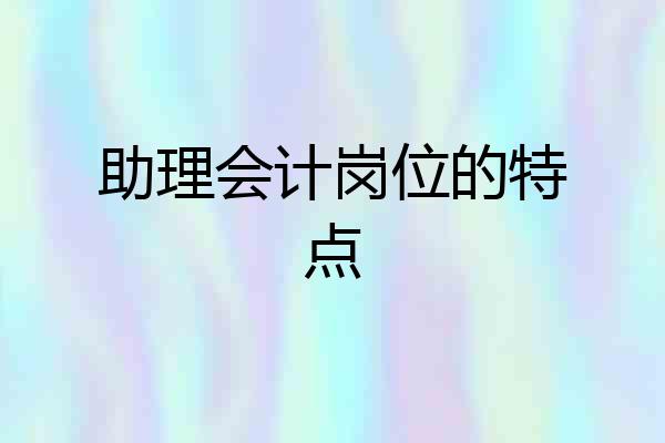 助理会计岗位的特点