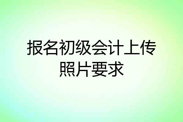 报名初级会计上传照片要求