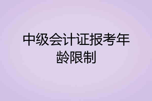 中级会计证报考年龄限制