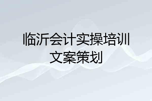 临沂会计实操培训文案策划