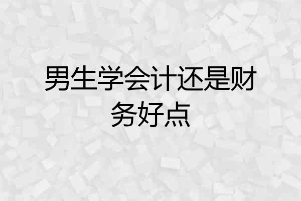 男生学会计还是财务好点