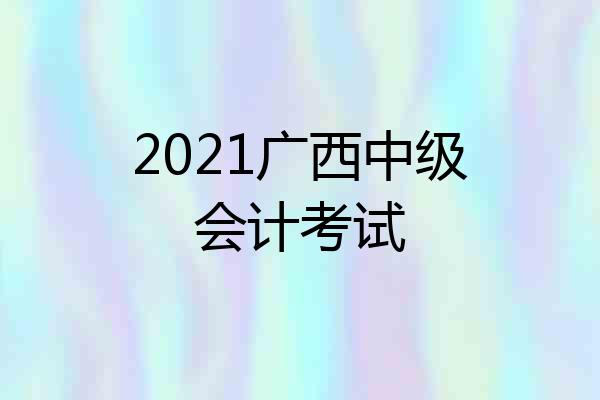 2021广西中级会计考试